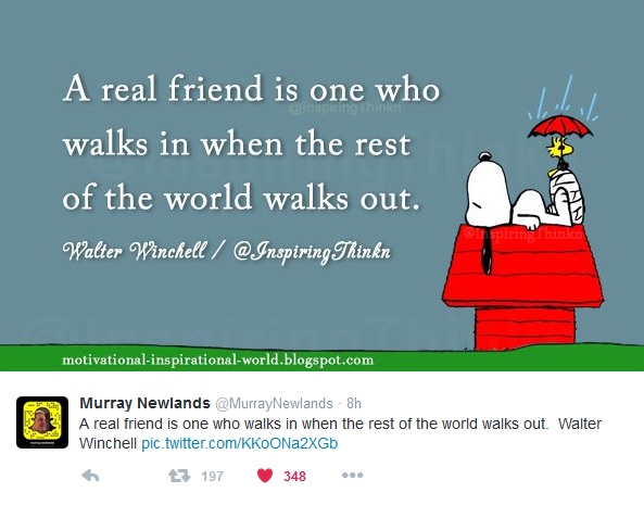 "A real friend is one who walks in when the rest of the world walks out - Walter Winchell" "A real friend is one who walks in when the rest of the world walks out - Walter Winchell"